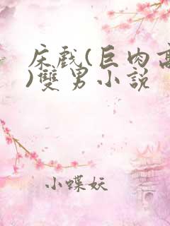 床戏(巨肉高h)双男小说