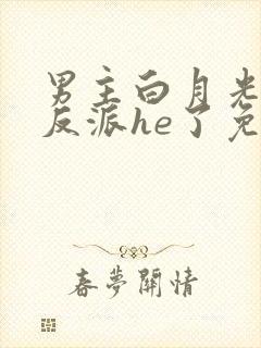 男主白月光她和反派he了免费阅读