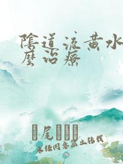 阴道流黄水痒怎么治疗