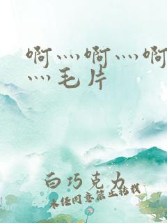 啊灬啊灬啊灬快灬毛片