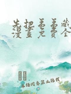 先把弟弟藏起来漫画免费全集下拉式