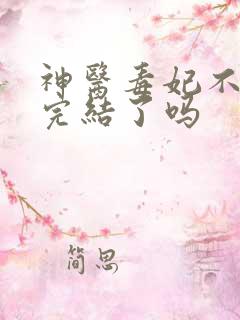 神医毒妃不好惹完结了吗
