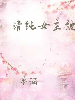 清纯女主被 清纯女主被