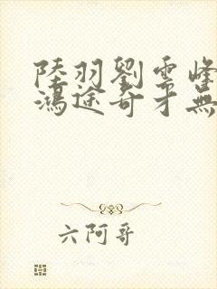 陆羽刘云峰小说鸿途奇才无弹窗