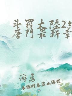斗罗大陆2绝世唐门最新章节小说