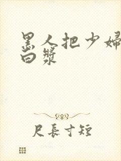 黑人把少妇日出白浆
