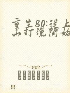 重生80:从上山打猎开始发家致富的全部小说