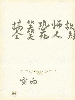 搞笑恐怖故事大全笑死人 经典