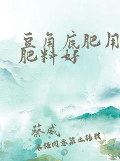 豆角底肥用什么肥料好