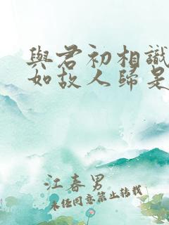 与君初相识,犹如故人归是情话吗