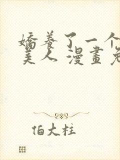 娇养了一个疯批美人 漫画免费阅读
