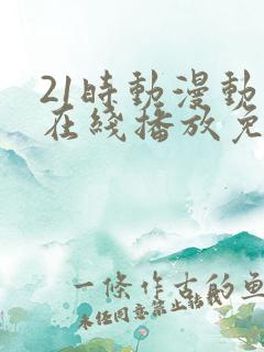 21时动漫动画在线播放免费观看