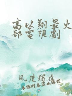 高以翔最火的一部电视剧
