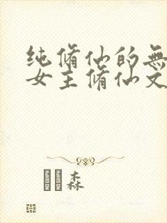 纯修仙的无cp女主修仙文