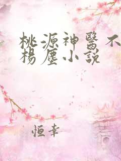 桃源神医不风流杨尘小说