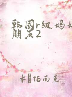 韩国r级妈妈的朋友2
