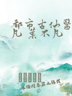 都市古仙医叶不凡 叶不凡