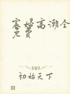 寡妇高潮全过程免费