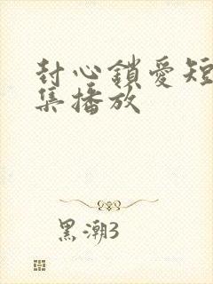 封心锁爱短剧全集播放