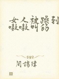 女人被躁到高潮嗷嗷叫的