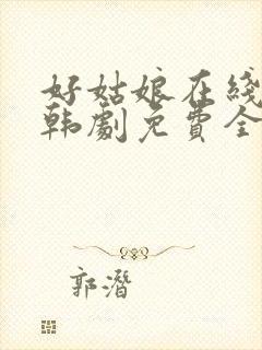 好姑娘在线观看韩剧免费全集