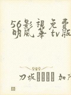 56影视免费大明风华 tv版