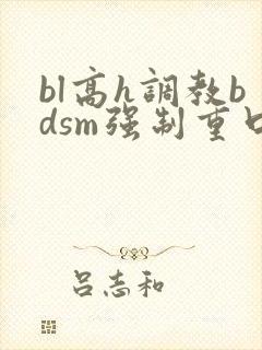 bl高h调教bdsm强制重口
