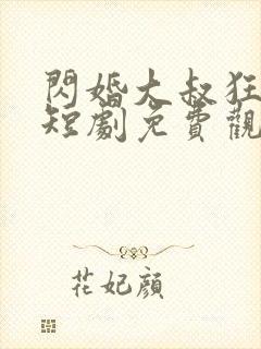 闪婚大叔狂宠我短剧免费观看