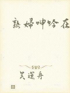 熟妇呻吟在