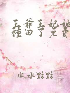 王爷王妃她又去种田了免费阅读免费