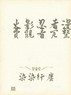 火影忍者漫画免费观看完整版下拉式