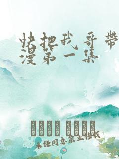 快把我哥带走动漫第一集