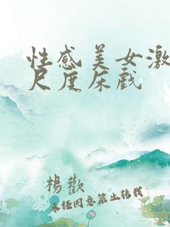 性感美女激情大尺度床戏