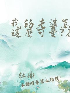 我的老婆怎么能这么可爱?在线读