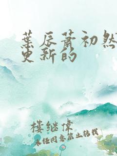 叶辰萧初然刚刚更新的