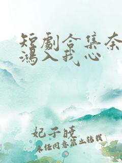 短剧合集奈何惊鸿入我心