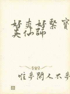 好爽好紧宝贝别夹仙师