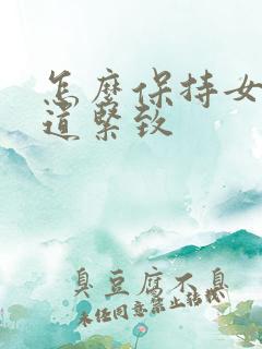 怎么保持女性阴道紧致