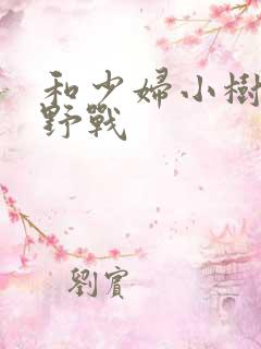 和少妇小树林里野战