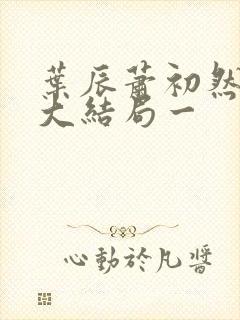 叶辰萧初然完结大结局一