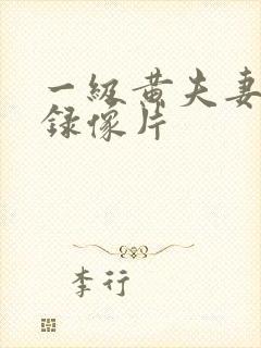 一级黄夫妻生活录像片