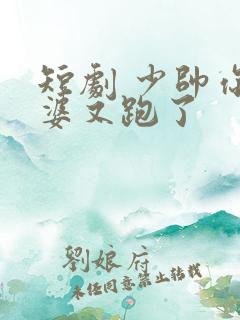 短剧 少帅你老婆又跑了