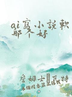 ai写小说软件哪个好