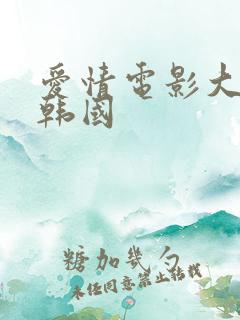 爱情电影大尺度韩国 爱情电影大尺度韩国
