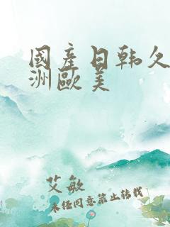 国产日韩久久亚洲欧美