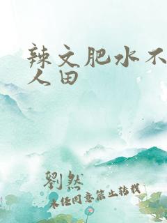辣文肥水不流外人田