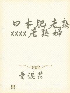 曰本肥老熟妇xxxxx老熟妇
