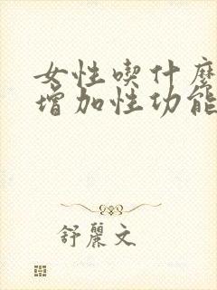 女性吃什么可以增加性功能