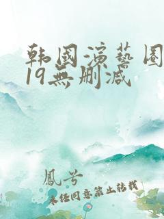韩国演艺圈悲惨19无删减