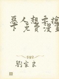 恶人想要抢救一下 免费漫画